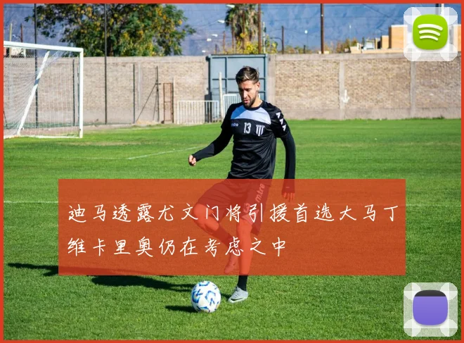 迪马透露尤文门将引援首选大马丁维卡里奥仍在考虑之中